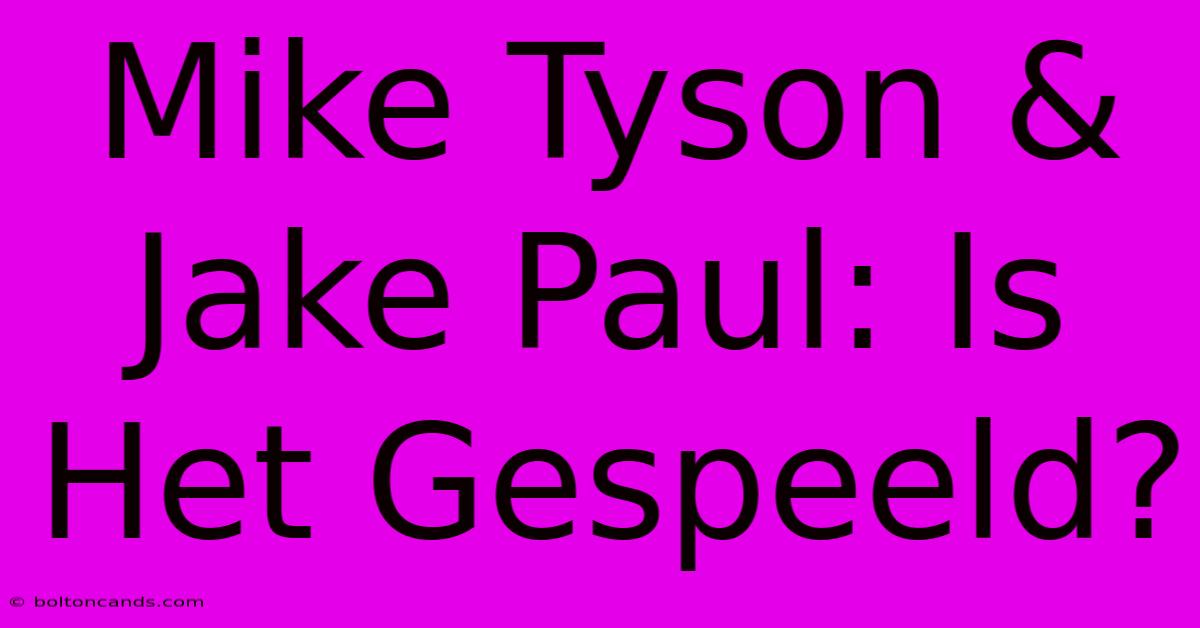 Mike Tyson & Jake Paul: Is Het Gespeeld?