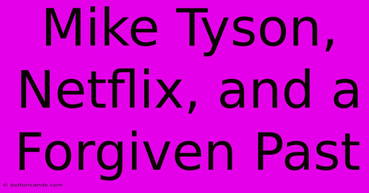 Mike Tyson, Netflix, And A Forgiven Past