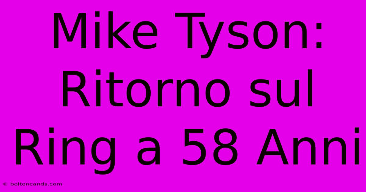 Mike Tyson: Ritorno Sul Ring A 58 Anni 