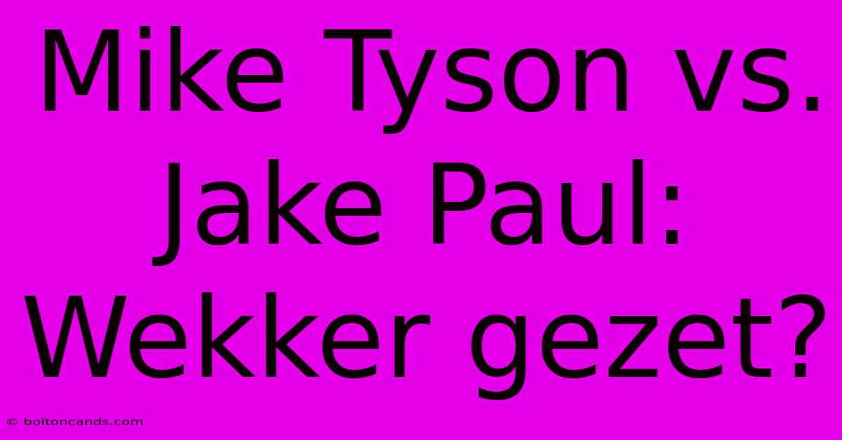 Mike Tyson Vs. Jake Paul:  Wekker Gezet?