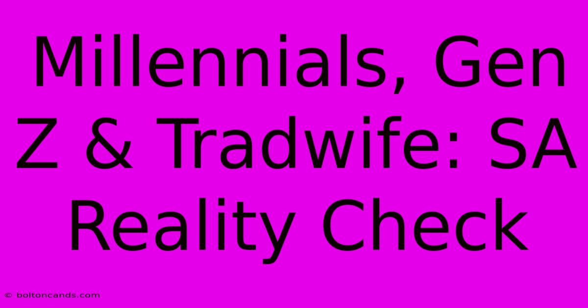 Millennials, Gen Z & Tradwife: SA Reality Check