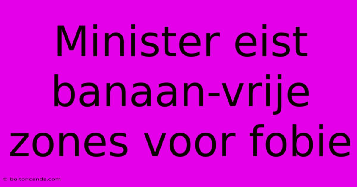 Minister Eist Banaan-vrije Zones Voor Fobie