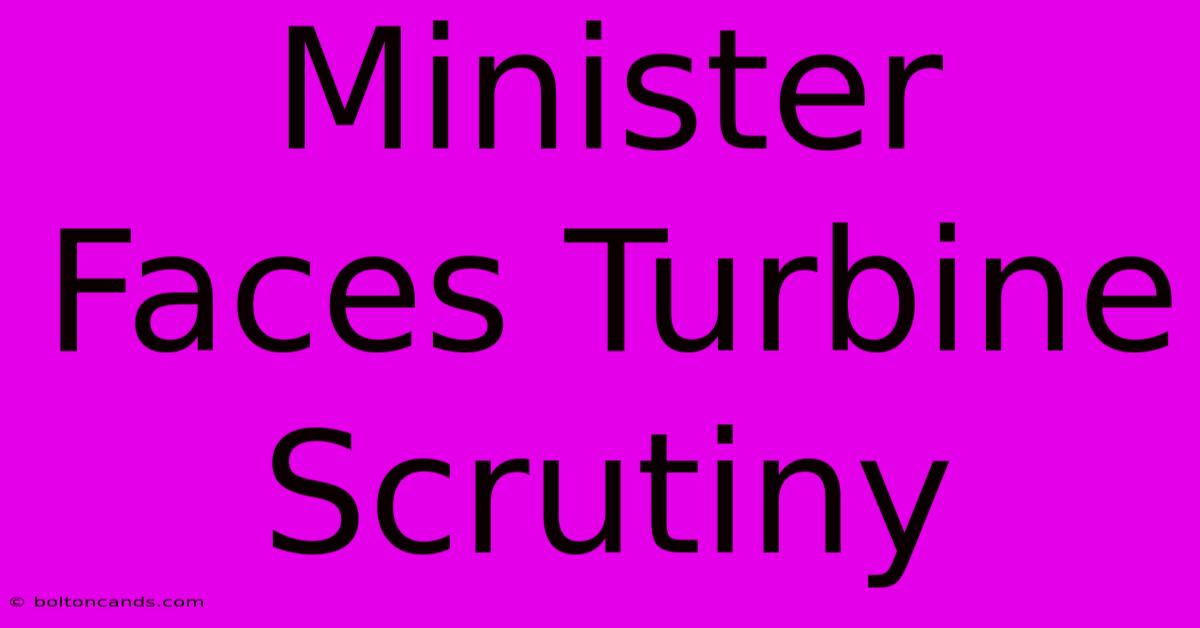 Minister Faces Turbine Scrutiny