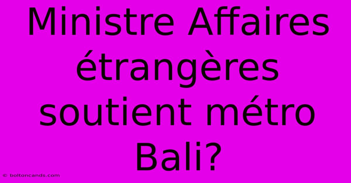 Ministre Affaires Étrangères Soutient Métro Bali?