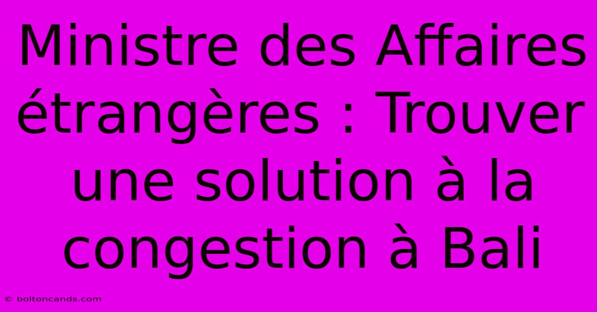 Ministre Des Affaires Étrangères : Trouver Une Solution À La Congestion À Bali