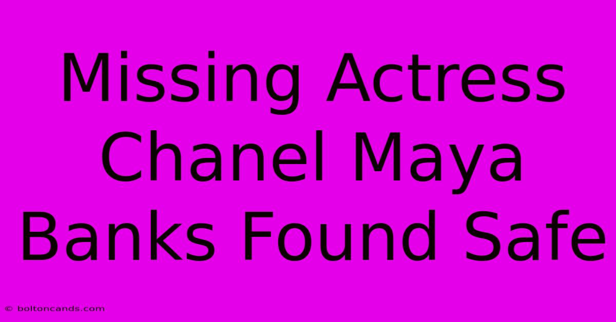 Missing Actress Chanel Maya Banks Found Safe