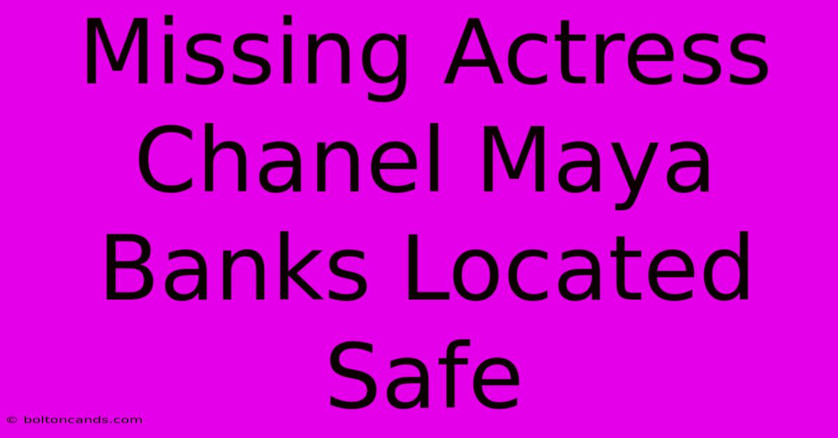 Missing Actress Chanel Maya Banks Located Safe