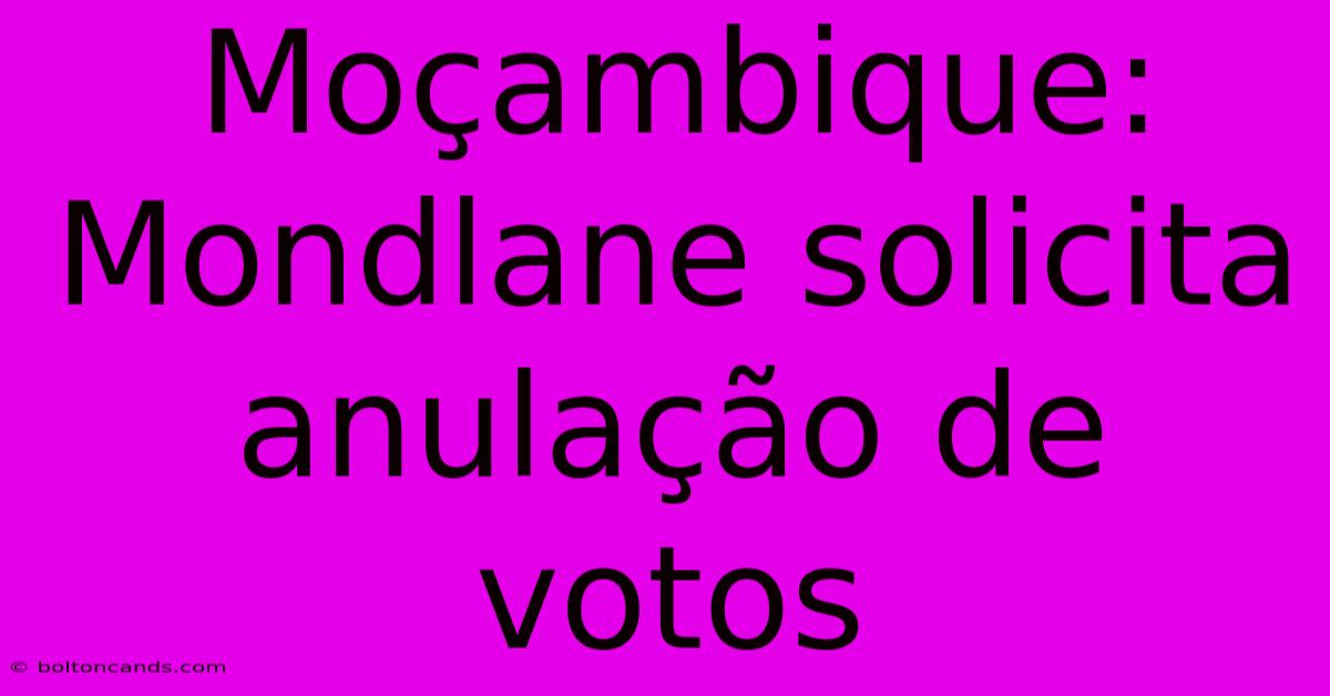 Moçambique: Mondlane Solicita Anulação De Votos