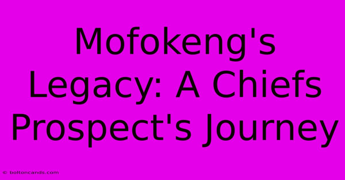 Mofokeng's Legacy: A Chiefs Prospect's Journey