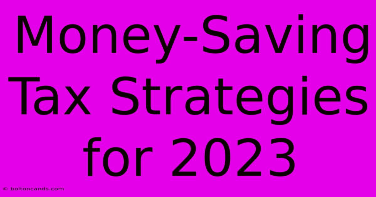 Money-Saving Tax Strategies For 2023