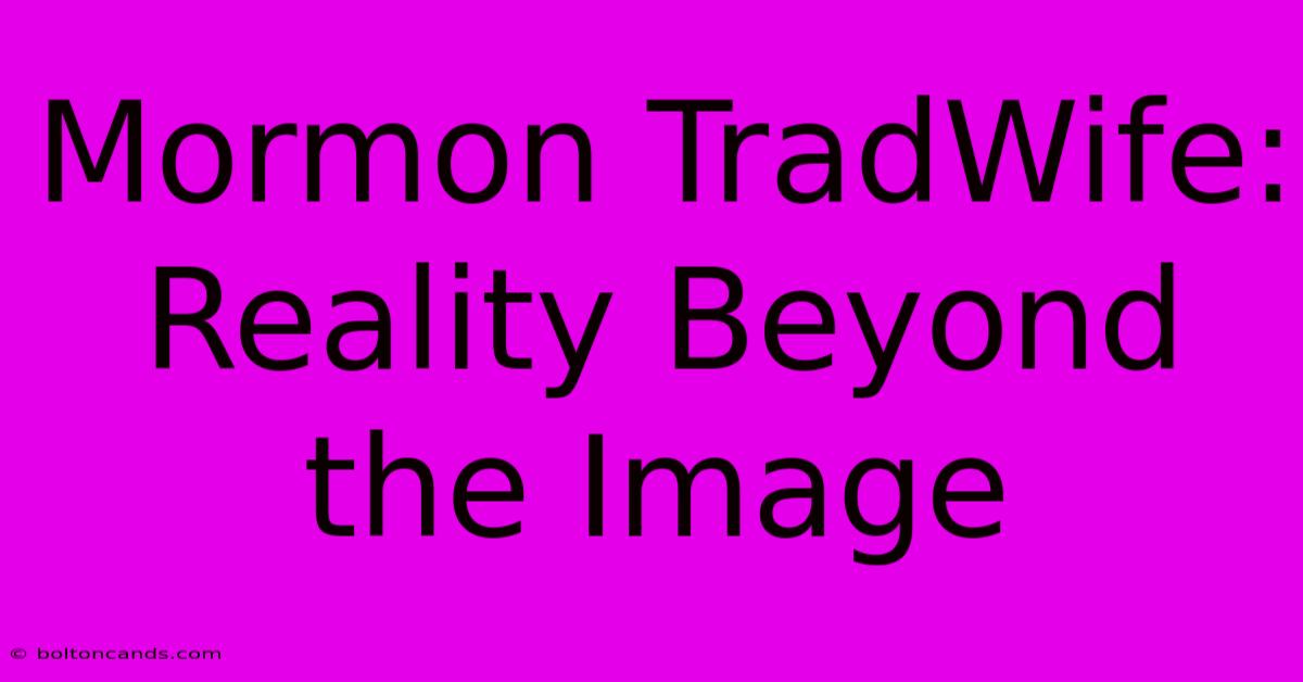 Mormon TradWife: Reality Beyond The Image