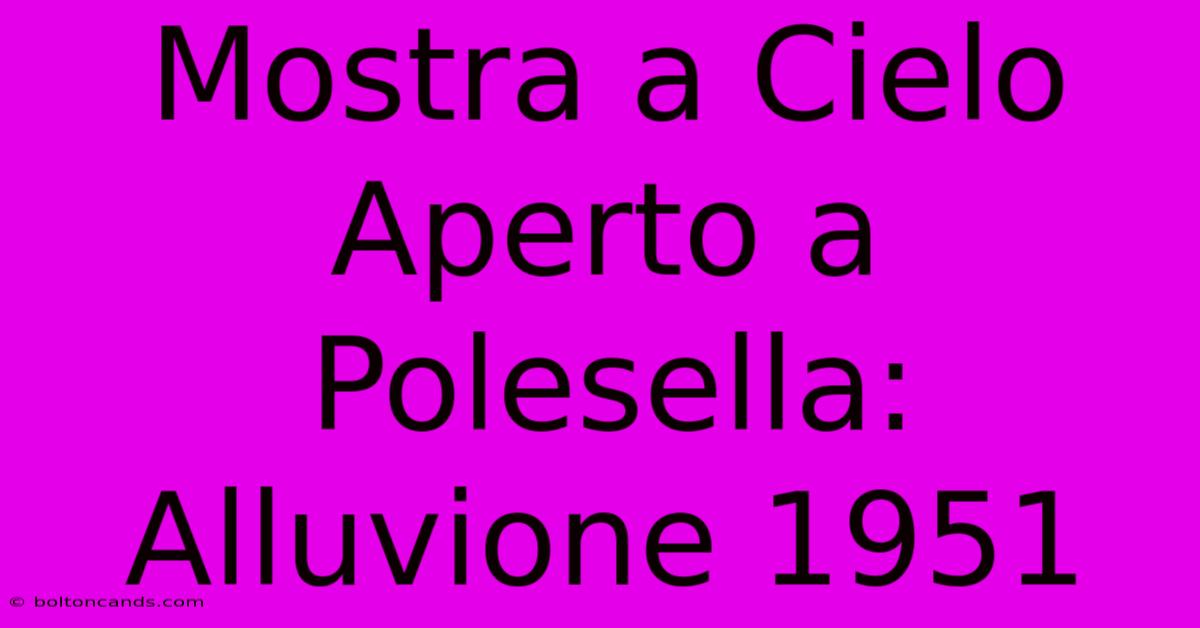 Mostra A Cielo Aperto A Polesella: Alluvione 1951 