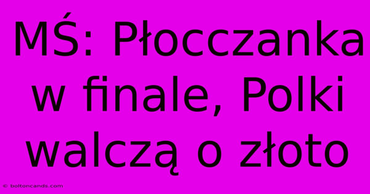 MŚ: Płocczanka W Finale, Polki Walczą O Złoto 