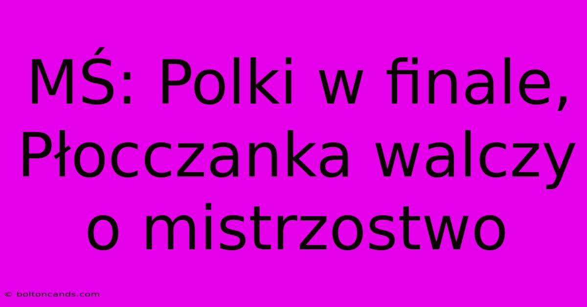 MŚ: Polki W Finale, Płocczanka Walczy O Mistrzostwo