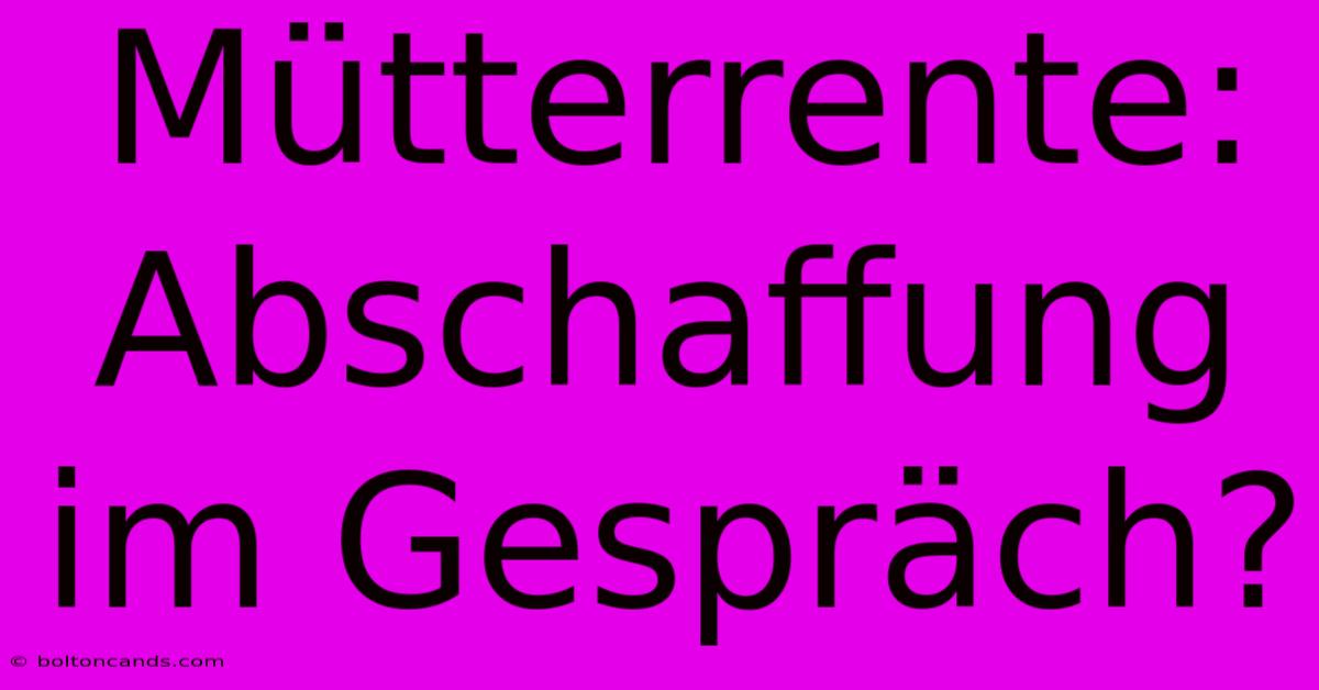 Mütterrente: Abschaffung Im Gespräch?