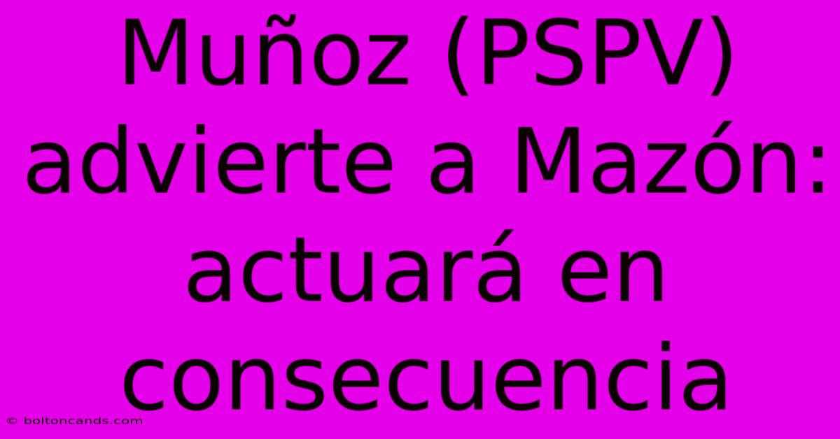 Muñoz (PSPV) Advierte A Mazón: Actuará En Consecuencia 