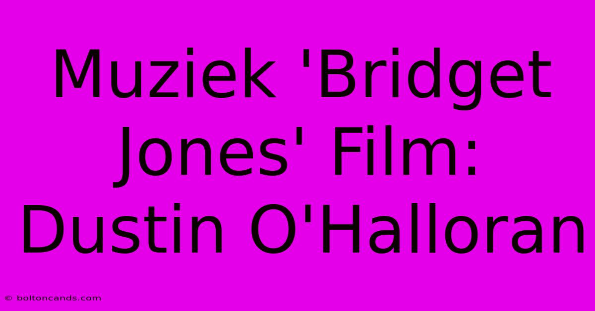 Muziek 'Bridget Jones' Film: Dustin O'Halloran