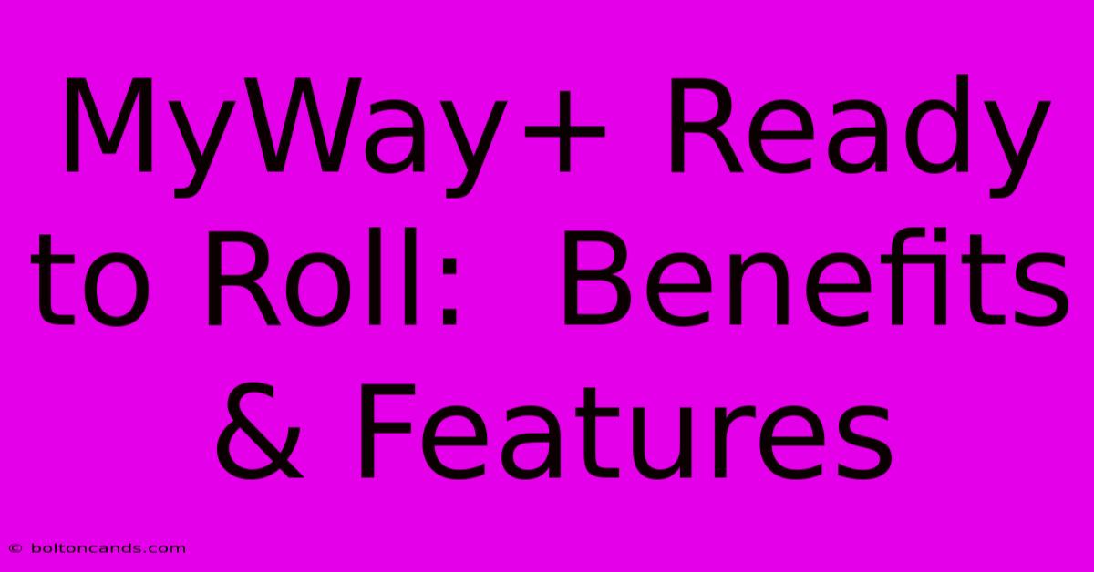 MyWay+ Ready To Roll:  Benefits & Features 