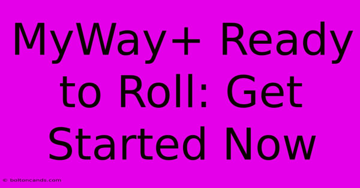 MyWay+ Ready To Roll: Get Started Now