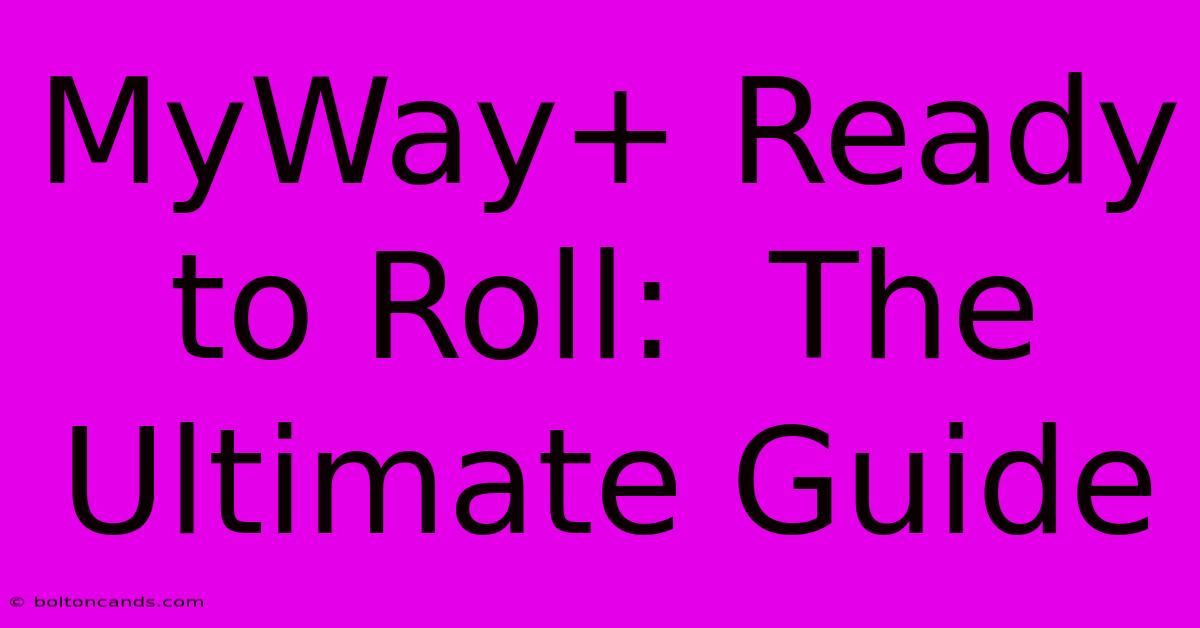 MyWay+ Ready To Roll:  The Ultimate Guide