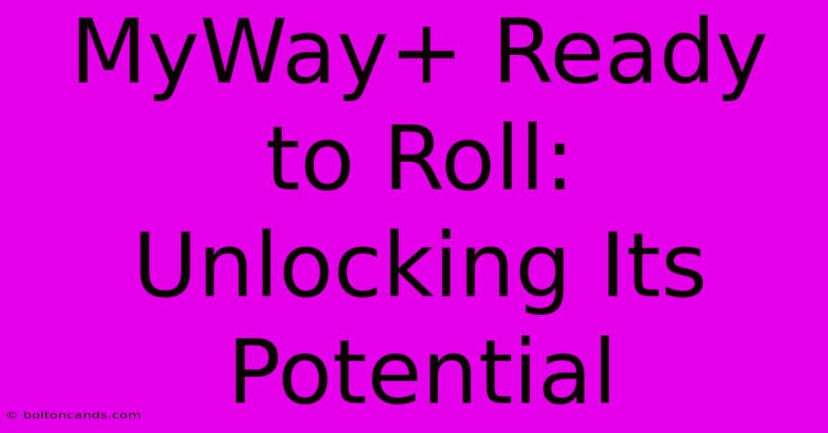 MyWay+ Ready To Roll:  Unlocking Its Potential