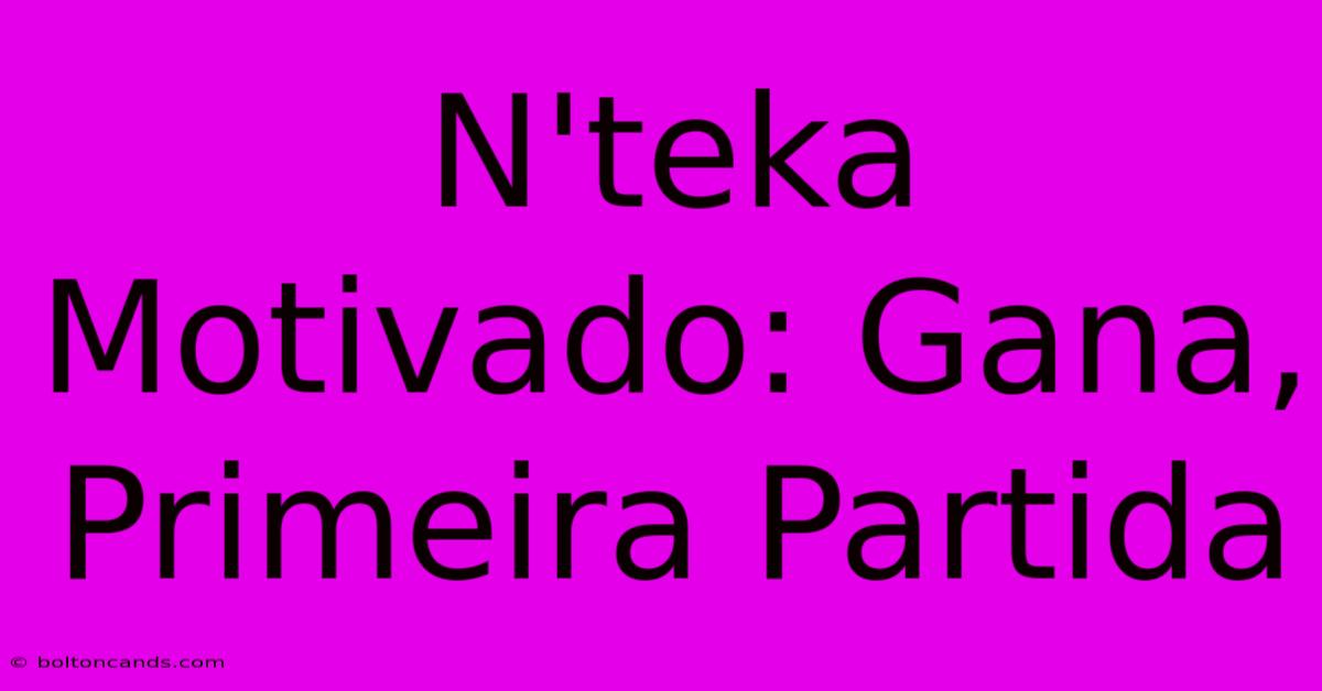 N'teka Motivado: Gana, Primeira Partida