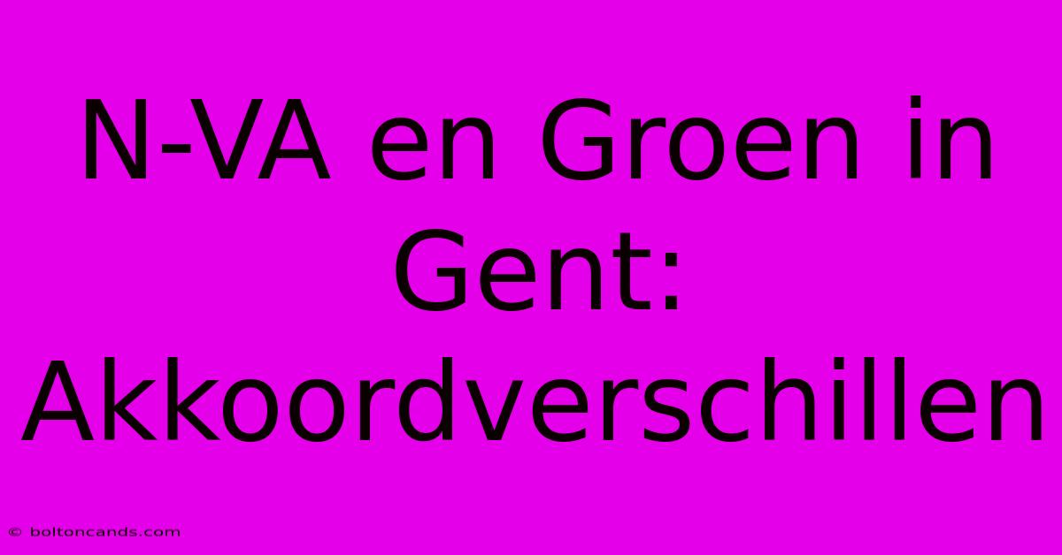 N-VA En Groen In Gent: Akkoordverschillen