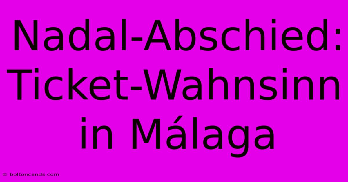 Nadal-Abschied: Ticket-Wahnsinn In Málaga