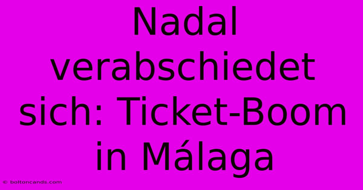 Nadal Verabschiedet Sich: Ticket-Boom In Málaga