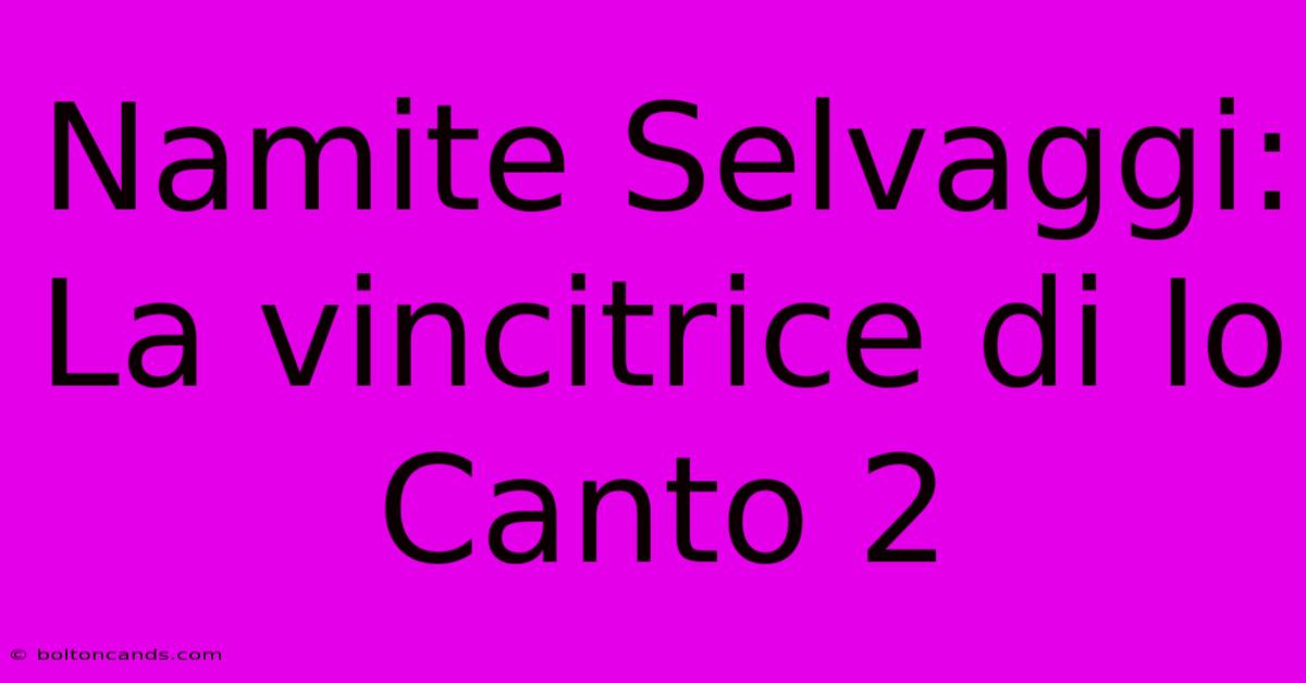 Namite Selvaggi: La Vincitrice Di Io Canto 2