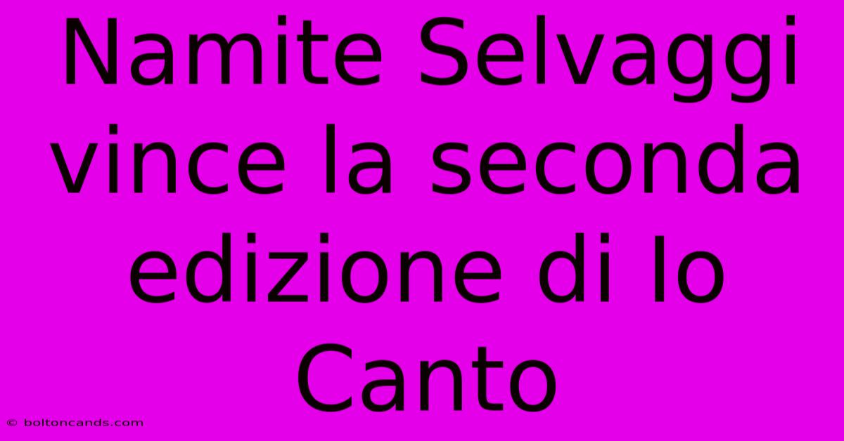 Namite Selvaggi Vince La Seconda Edizione Di Io Canto