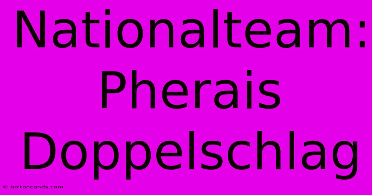 Nationalteam: Pherais Doppelschlag