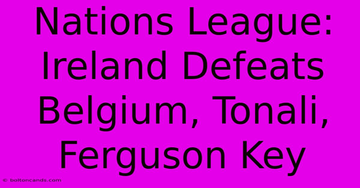 Nations League: Ireland Defeats Belgium, Tonali, Ferguson Key 