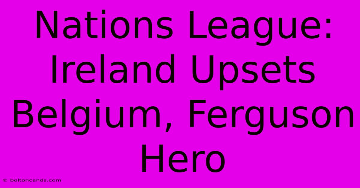 Nations League: Ireland Upsets Belgium, Ferguson Hero