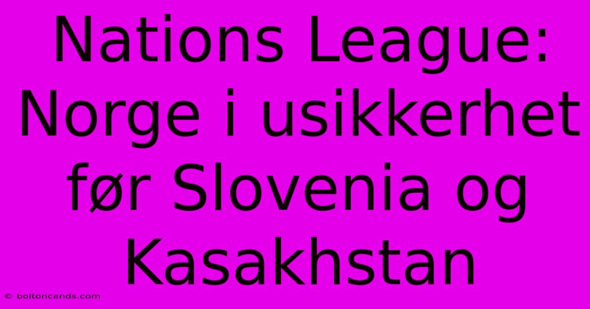 Nations League: Norge I Usikkerhet Før Slovenia Og Kasakhstan