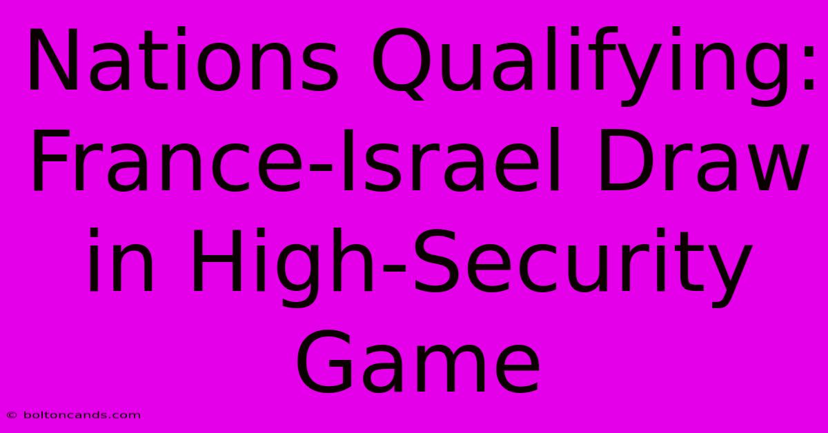 Nations Qualifying: France-Israel Draw In High-Security Game 