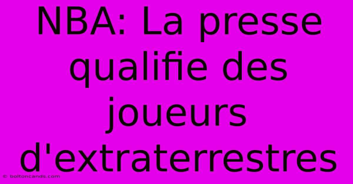 NBA: La Presse Qualifie Des Joueurs D'extraterrestres 