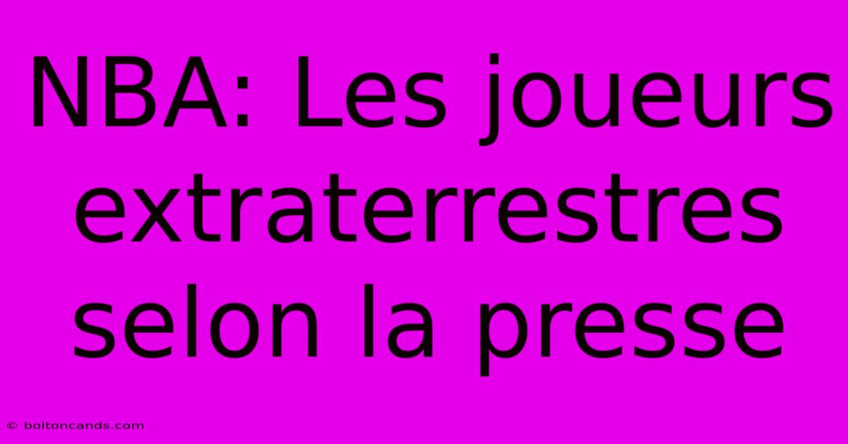 NBA: Les Joueurs Extraterrestres Selon La Presse