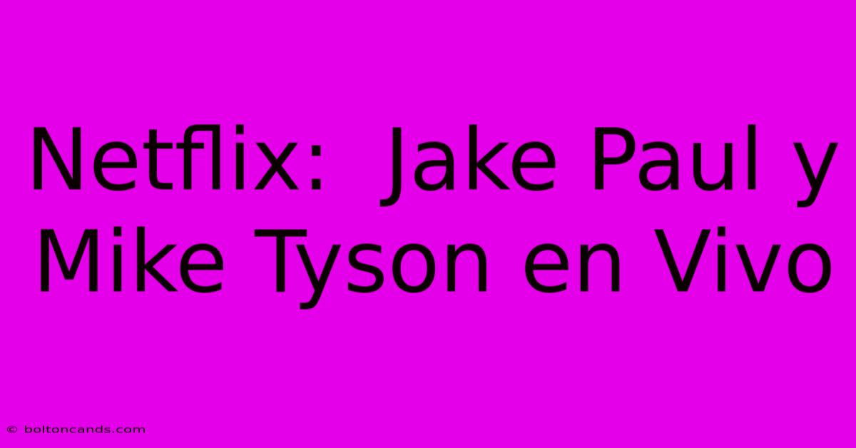 Netflix:  Jake Paul Y Mike Tyson En Vivo 