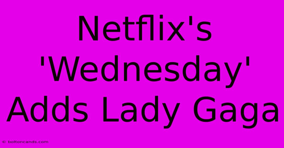 Netflix's 'Wednesday' Adds Lady Gaga 