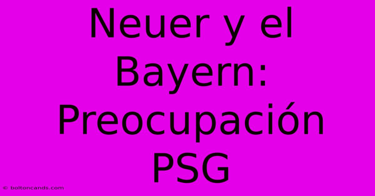 Neuer Y El Bayern: Preocupación PSG