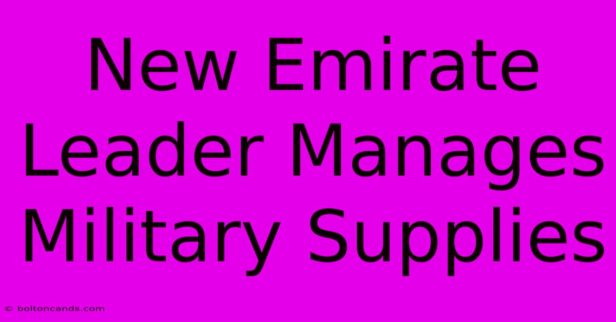 New Emirate Leader Manages Military Supplies