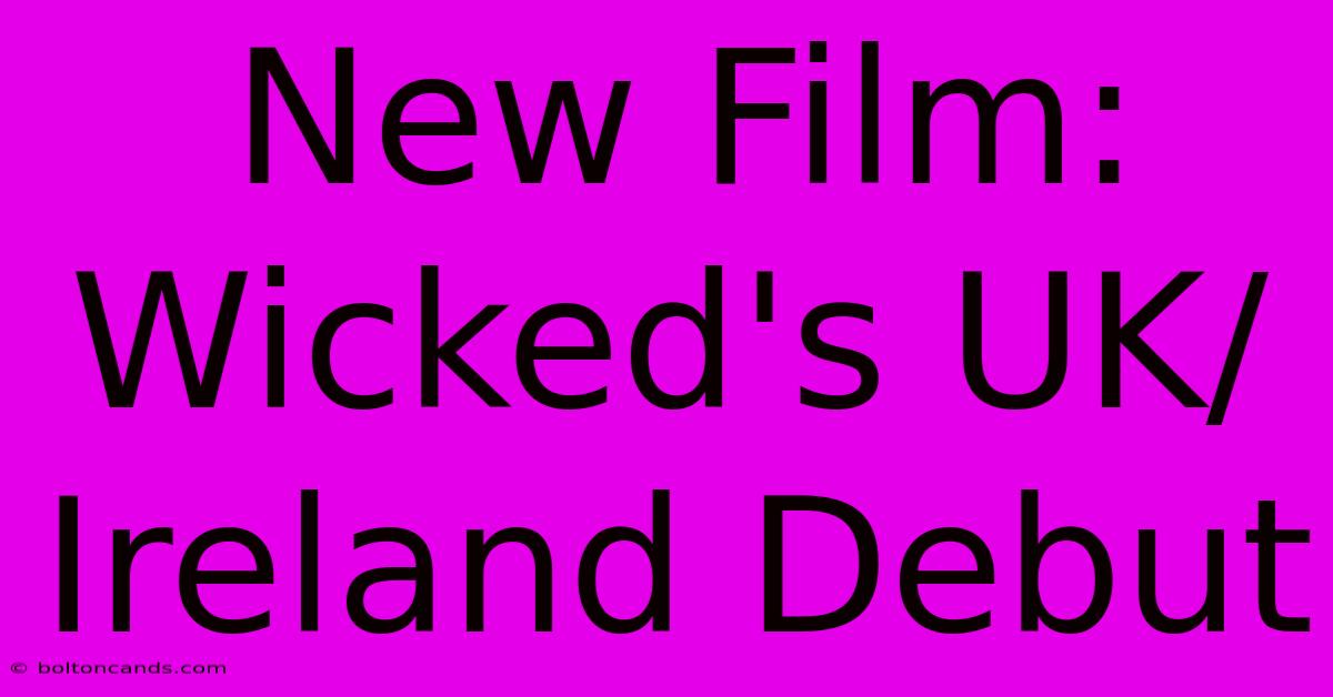 New Film: Wicked's UK/Ireland Debut