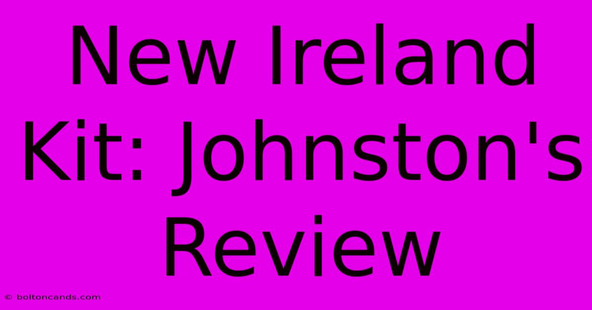 New Ireland Kit: Johnston's Review