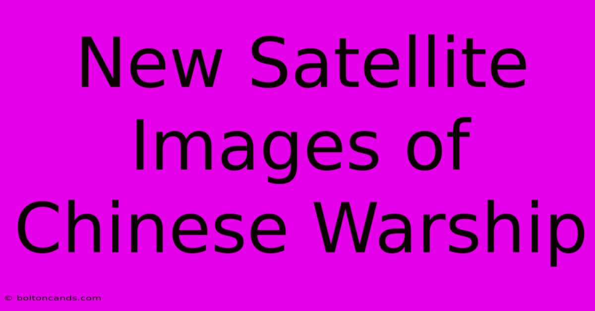 New Satellite Images Of Chinese Warship