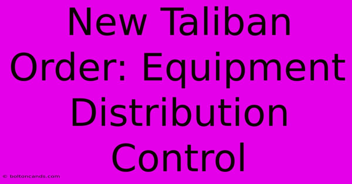 New Taliban Order: Equipment Distribution Control