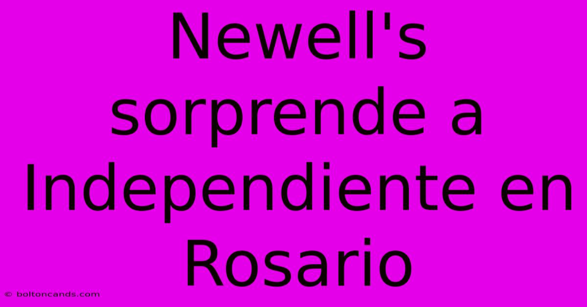 Newell's Sorprende A Independiente En Rosario