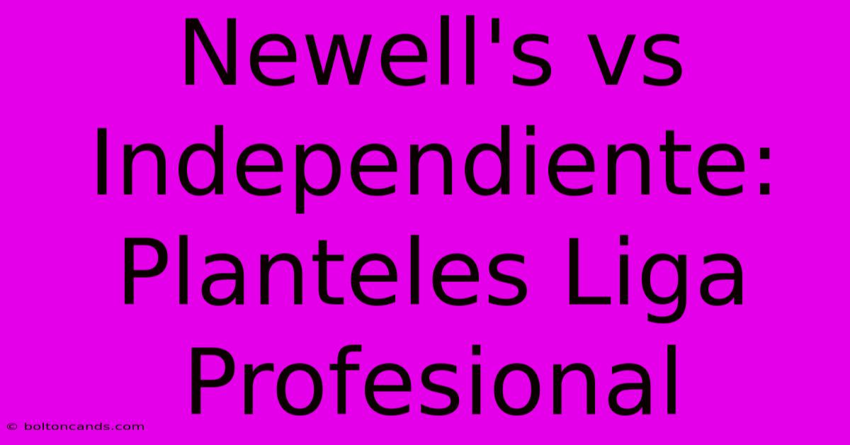 Newell's Vs Independiente: Planteles Liga Profesional