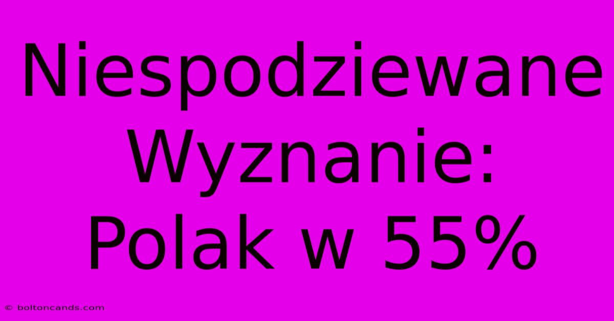 Niespodziewane Wyznanie: Polak W 55%