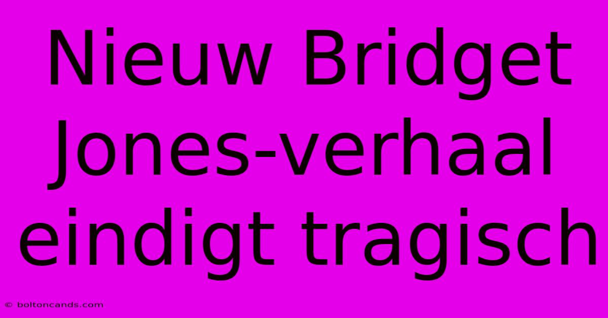 Nieuw Bridget Jones-verhaal Eindigt Tragisch